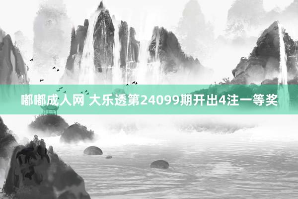 嘟嘟成人网 大乐透第24099期开出4注一等奖