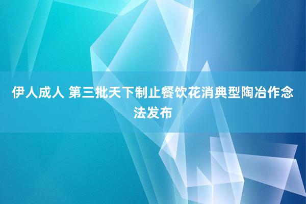 伊人成人 第三批天下制止餐饮花消典型陶冶作念法发布