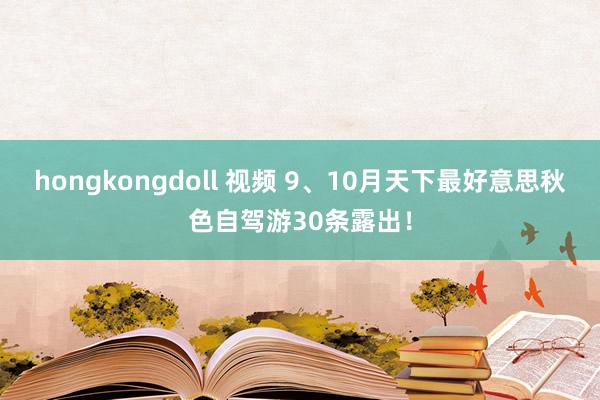 hongkongdoll 视频 9、10月天下最好意思秋色自驾游30条露出！