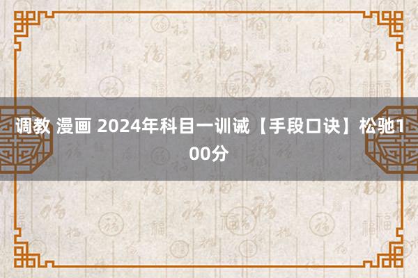 调教 漫画 2024年科目一训诫【手段口诀】松驰100分