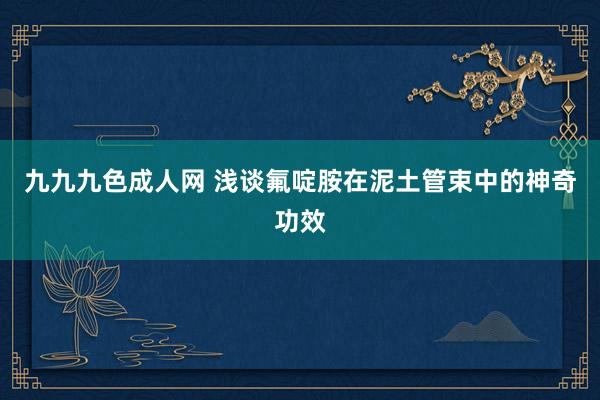 九九九色成人网 浅谈氟啶胺在泥土管束中的神奇功效