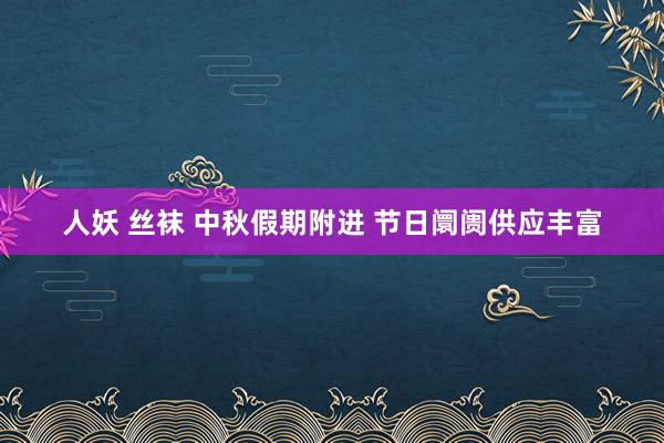 人妖 丝袜 中秋假期附进 节日阛阓供应丰富