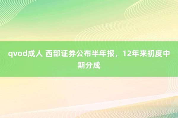 qvod成人 西部证券公布半年报，12年来初度中期分成