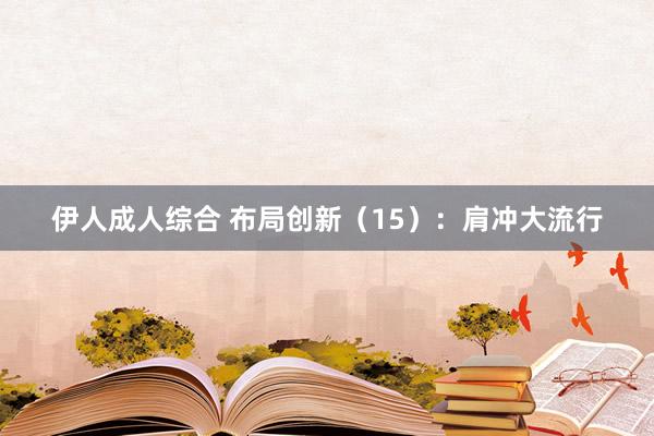 伊人成人综合 布局创新（15）：肩冲大流行