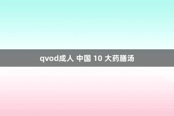 qvod成人 中国 10 大药膳汤