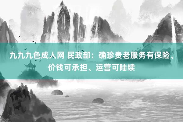 九九九色成人网 民政部：确珍贵老服务有保险、价钱可承担、运营可陆续