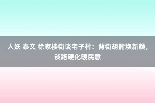 人妖 泰文 徐家楼街谈宅子村：背街胡衕焕新颜，谈路硬化暖民意