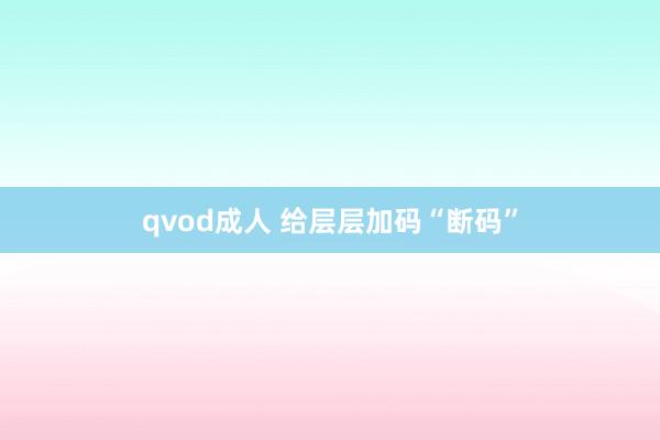 qvod成人 给层层加码“断码”