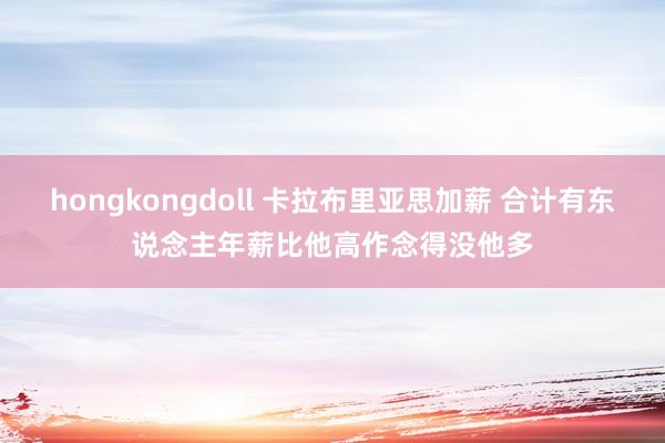 hongkongdoll 卡拉布里亚思加薪 合计有东说念主年薪比他高作念得没他多