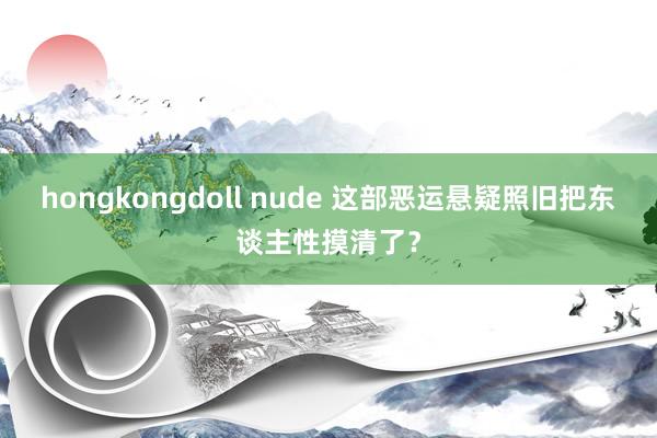 hongkongdoll nude 这部恶运悬疑照旧把东谈主性摸清了？