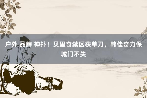 户外 品牌 神扑！贝里奇禁区获单刀，韩佳奇力保城门不失