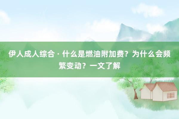 伊人成人综合 · 什么是燃油附加费？为什么会频繁变动？一文了解