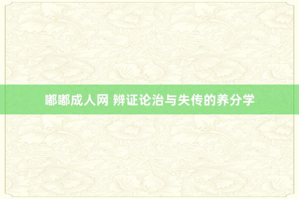 嘟嘟成人网 辨证论治与失传的养分学