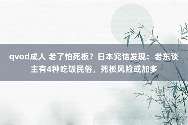 qvod成人 老了怕死板？日本究诘发现：老东谈主有4种吃饭民俗，死板风险或加多