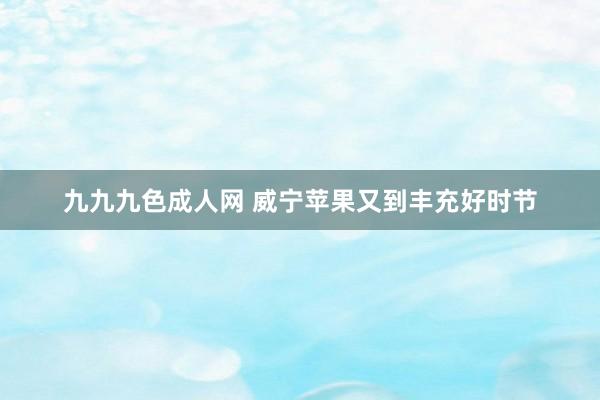 九九九色成人网 威宁苹果又到丰充好时节