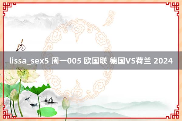 lissa_sex5 周一005 欧国联 德国VS荷兰 2024