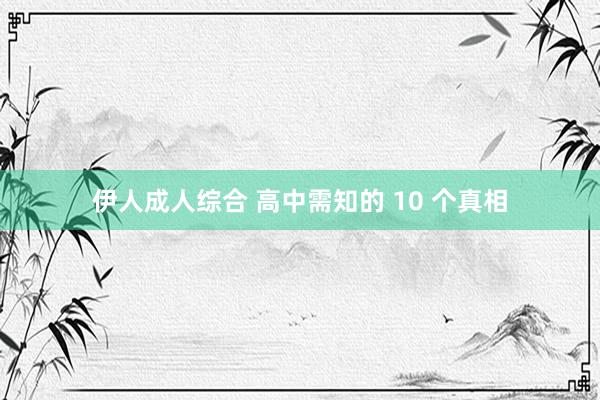 伊人成人综合 高中需知的 10 个真相