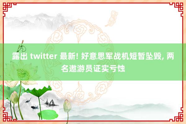 露出 twitter 最新! 好意思军战机短暂坠毁， 两名遨游员证实亏蚀