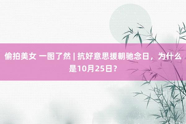 偷拍美女 一图了然 | 抗好意思援朝驰念日，为什么是10月25日？