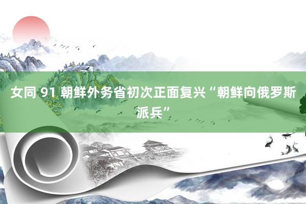 女同 91 朝鲜外务省初次正面复兴“朝鲜向俄罗斯派兵”