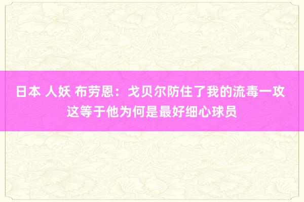 日本 人妖 布劳恩：戈贝尔防住了我的流毒一攻 这等于他为何是最好细心球员