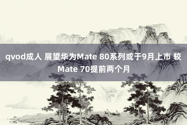 qvod成人 展望华为Mate 80系列或于9月上市 较Mate 70提前两个月