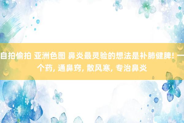 自拍偷拍 亚洲色图 鼻炎最灵验的想法是补肺健脾! 一个药， 通鼻窍， 散风寒， 专治鼻炎