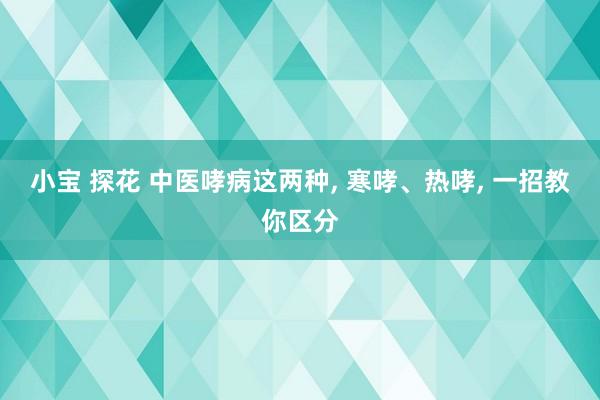 小宝 探花 中医哮病这两种， 寒哮、热哮， 一招教你区分