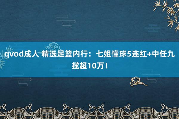 qvod成人 精选足篮内行：七姐懂球5连红+中任九揽超10万！